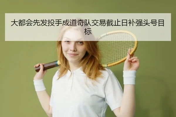 大都会先发投手成道奇队交易截止日补强头号目标 | yaxin